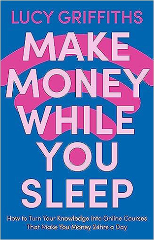 Make Money While You Sleep - How to Turn Your Knowledge Into Online Courses That Make You Money 24hrs a Day